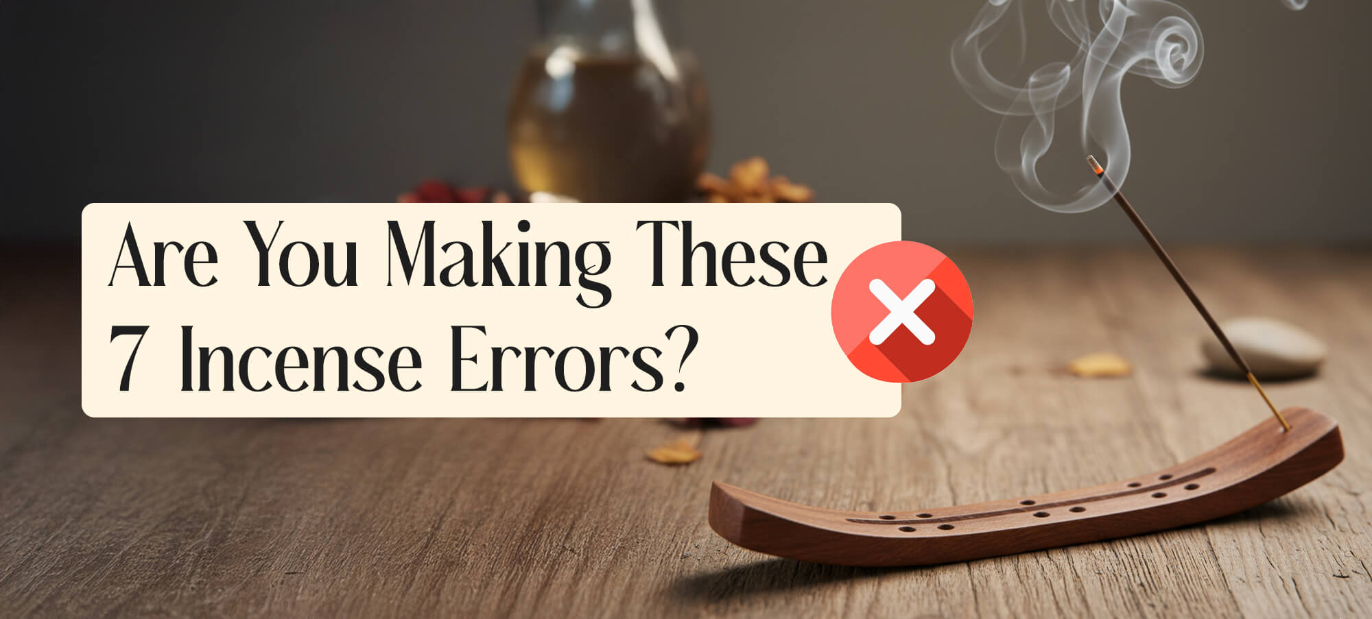 7 Common Incense Mistakes and Fixes